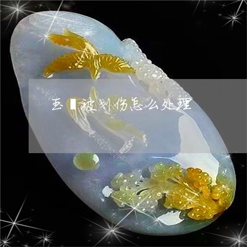 玉镯被划伤怎么处理/2023041396279