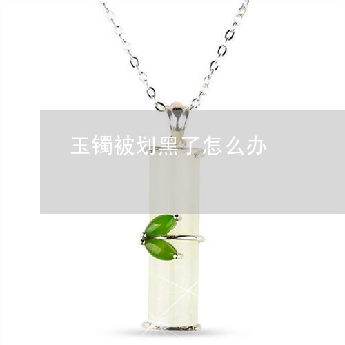 玉镯被划黑了怎么办/2023041374150
