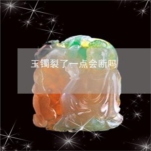 玉镯裂了一点会断吗/2023041309369 玉镯裂了一点会断吗/2023041309369