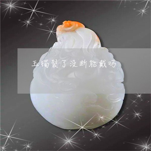 玉镯裂了没断能戴吗/2023041384537
