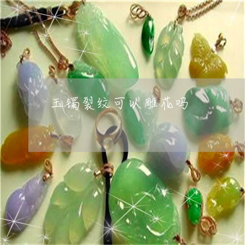 玉镯裂纹可以雕花吗/2023041339472