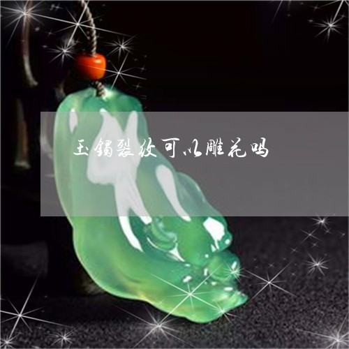 玉镯裂纹可以雕花吗/2023041361594