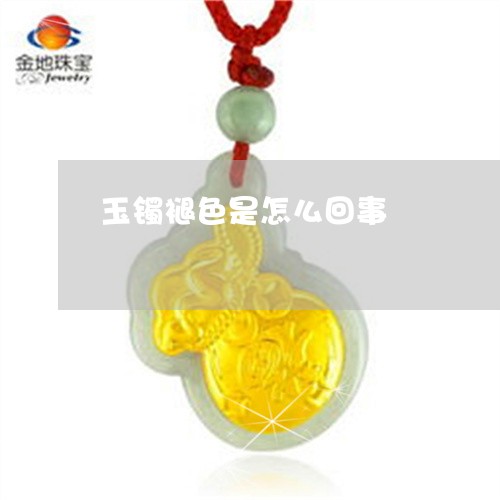 玉镯褪色是怎么回事/2023041343694
