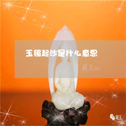 玉镯起沙是什么意思/2023041349474