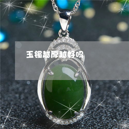 玉镯越厚越好吗/2023033028260 玉镯越厚越好吗/2023033028260