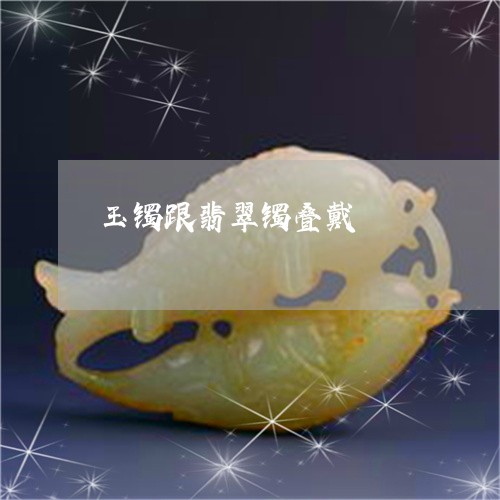 玉镯跟翡翠镯叠戴/2023031783248
