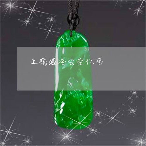 玉镯遇冷会变化吗/2023031754949