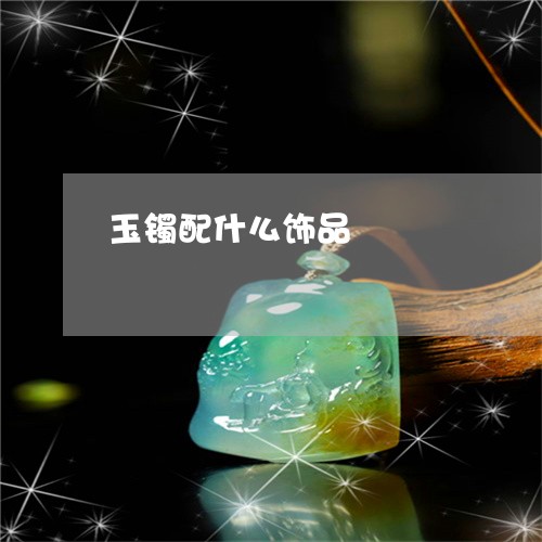 玉镯配什么饰品/2023032972947