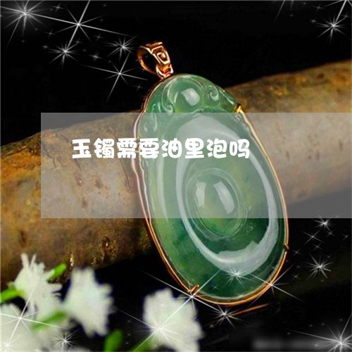玉镯需要油里泡吗/2023031724168