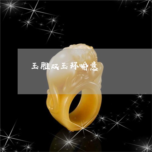 玉雕双玉环喻意/2023032961916 玉雕双玉环喻意/2023032961916