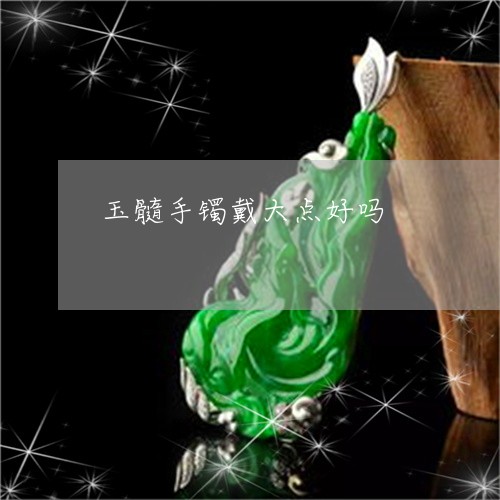 玉髓手镯戴大点好吗/2023041351303