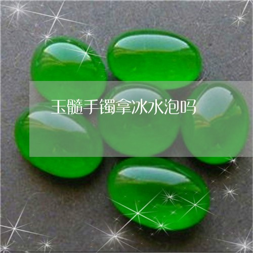 玉髓手镯拿冰水泡吗/2023041386248