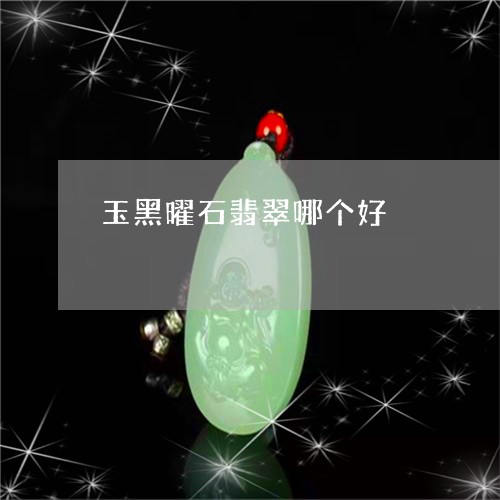 玉黑曜石翡翠哪个好/2023041351473 玉黑曜石翡翠哪个好/2023041351473