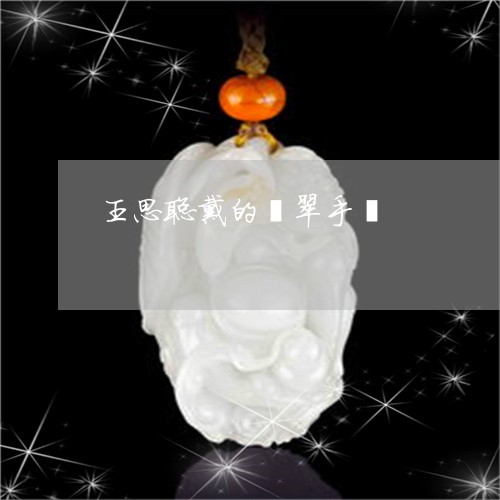 王思聪戴的翡翠手镯/2023041384846