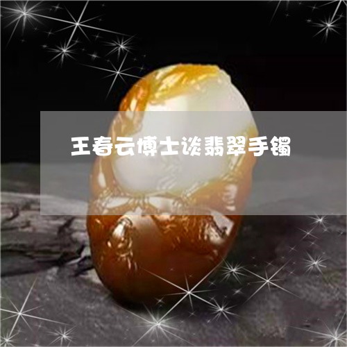 王春云博士谈翡翠手镯/2023021617272 王春云博士谈翡翠手镯/2023021617272