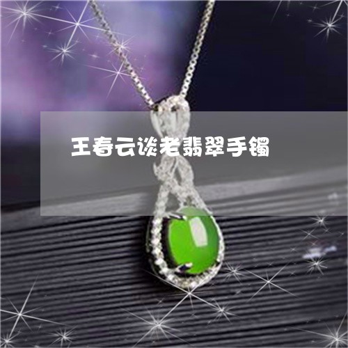 王春云谈老翡翠手镯/2023041341493