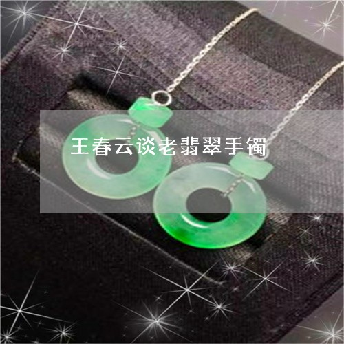 王春云谈老翡翠手镯/2023041348384