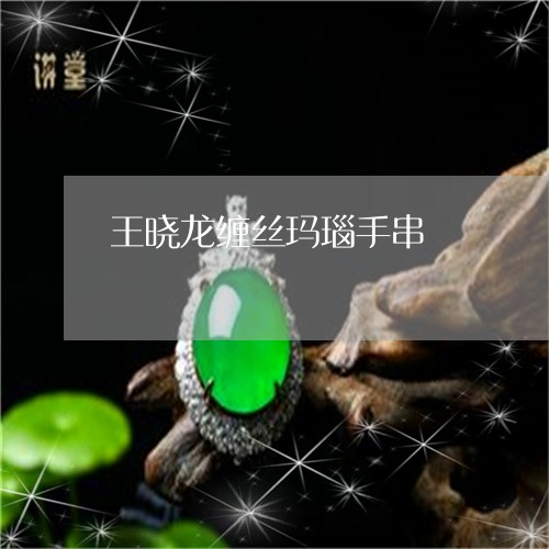 王晓龙缠丝玛瑙手串/2023041307159