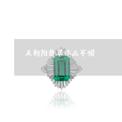 王朝阳翡翠作品军帽/2023041374836 王朝阳翡翠作品军帽/2023041374836