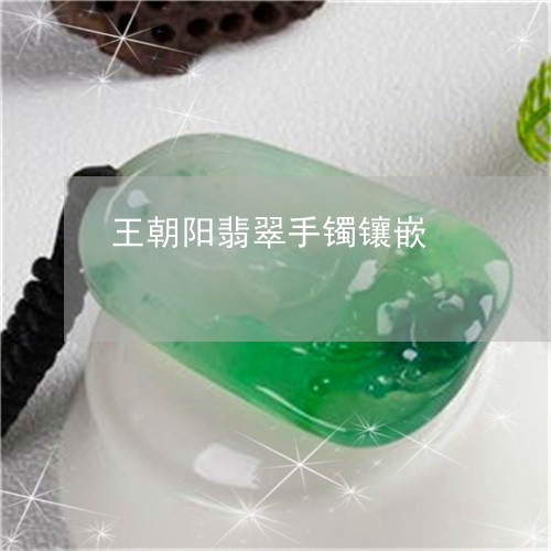 王朝阳翡翠手镯镶嵌/2023041395047