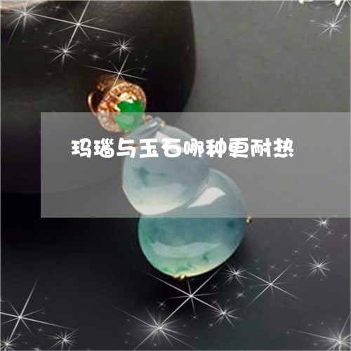 玛瑙与玉石哪种更耐热/2023021591826 玛瑙与玉石哪种更耐热/2023021591826