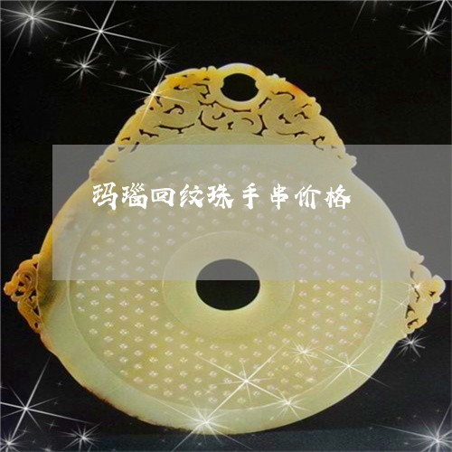 玛瑙回纹珠手串价格/2023041348693 玛瑙回纹珠手串价格/2023041348693