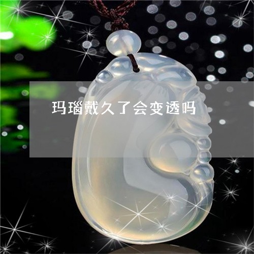 玛瑙戴久了会变透吗/2023041341614