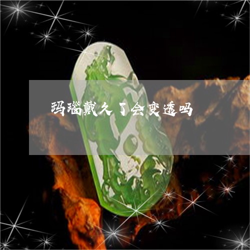 玛瑙戴久了会变透吗/2023041354937