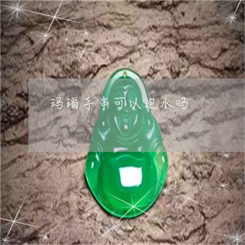 玛瑙手串可以泡水吗/2023041304817