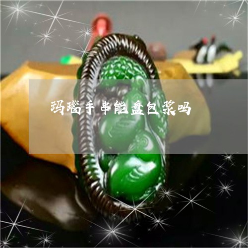 玛瑙手串能盘包浆吗/2023041387160 玛瑙手串能盘包浆吗/2023041387160