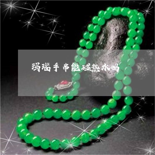 玛瑙手串能碰热水吗/2023041330580