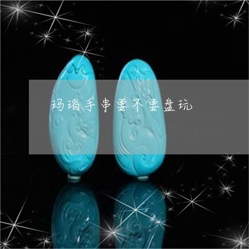 玛瑙手串要不要盘玩/2023041348473