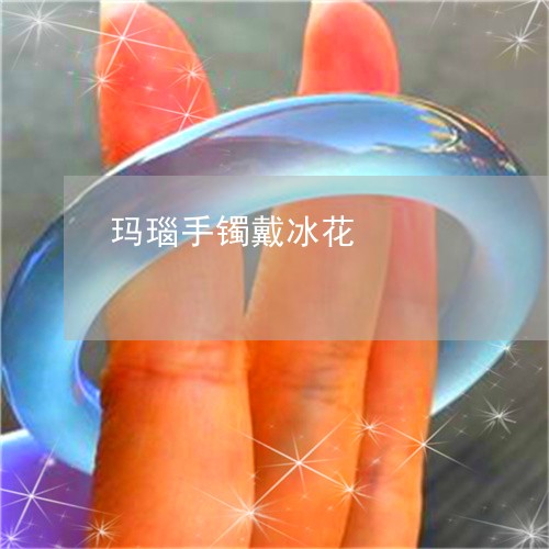 玛瑙手镯戴冰花/2023033068380 玛瑙手镯戴冰花/2023033068380