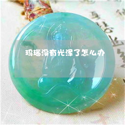 玛瑙没有光泽了怎么办/2023021542815