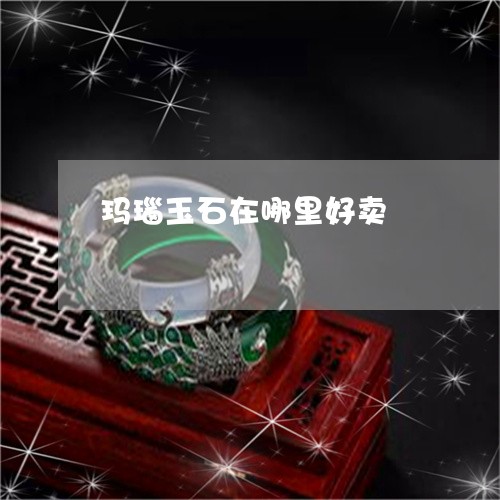 玛瑙玉石在哪里好卖/2023041390493