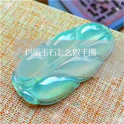 玛瑙玉石怎么做手镯/2023041308260