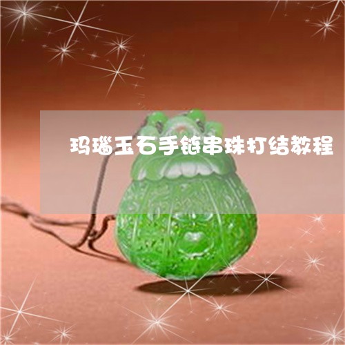 玛瑙玉石手链串珠打结教程/2023061927474 玛瑙玉石手链串珠打结教程/2023061927474