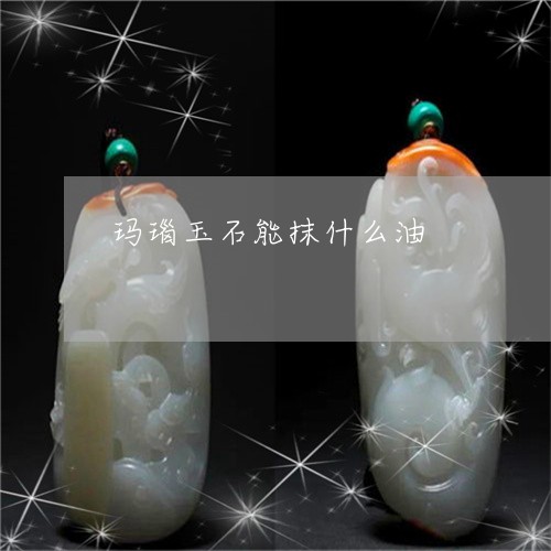 玛瑙玉石能抹什么油/2023041316148 玛瑙玉石能抹什么油/2023041316148