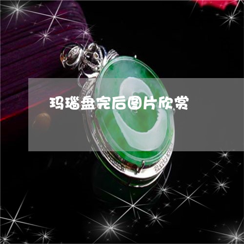 玛瑙盘完后图片欣赏/2023041366947