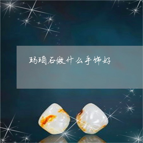玛瑙石做什么手饰好/2023041320173