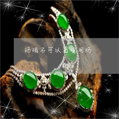 玛瑙石可以当碗用吗/2023041328171 玛瑙石可以当碗用吗/2023041328171