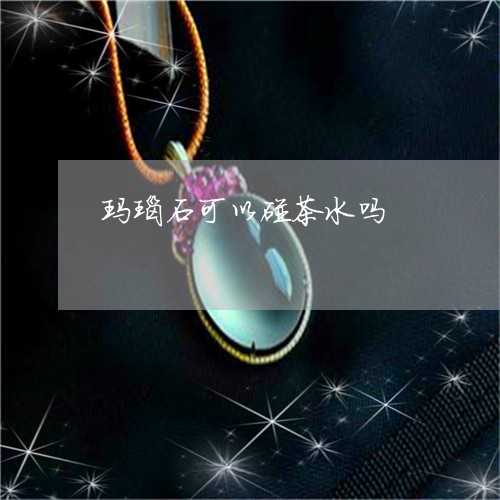 玛瑙石可以碰茶水吗/2023041395858