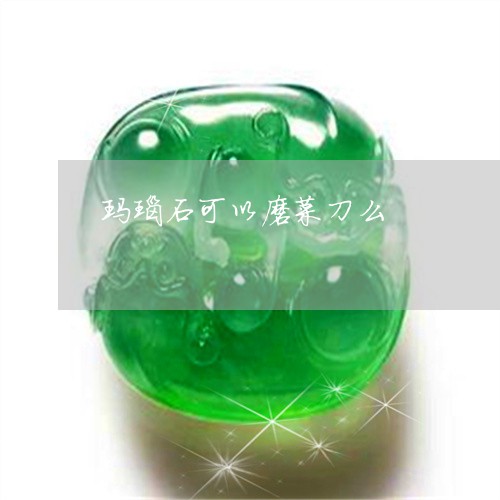 玛瑙石可以磨菜刀么/2023041377471 玛瑙石可以磨菜刀么/2023041377471
