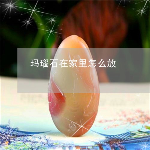 玛瑙石在家里怎么放/2023041363739 玛瑙石在家里怎么放/2023041363739