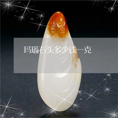 玛瑙石头多少钱一克/2023041306926