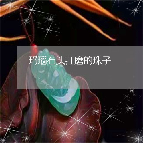 玛瑙石头打磨的珠子/2023041398948