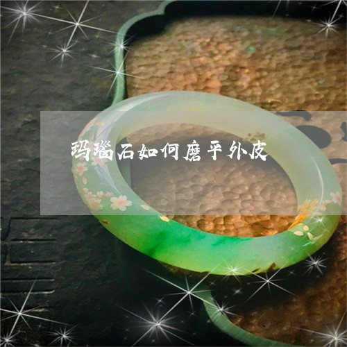 玛瑙石如何磨平外皮/2023041373824