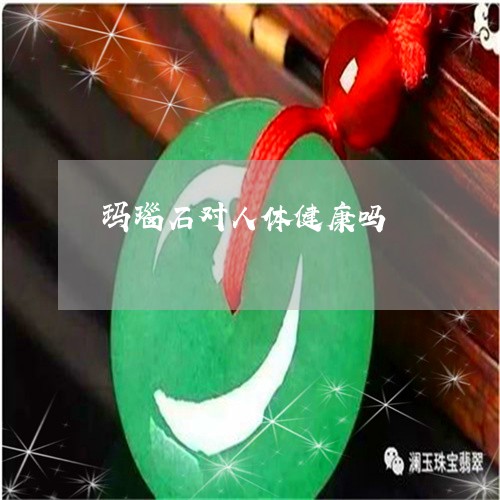 玛瑙石对人体健康吗/2023041397269 玛瑙石对人体健康吗/2023041397269