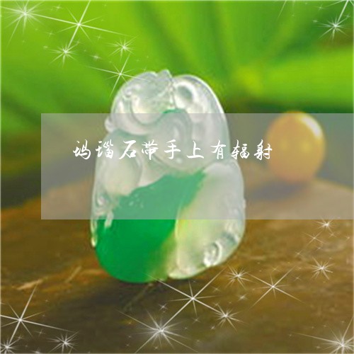 玛瑙石带手上有辐射/2023041374847
