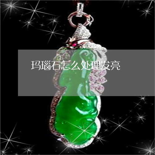 玛瑙石怎么处理发亮/2023041329181